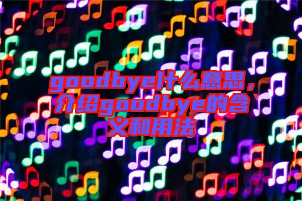 goodbye什么意思,介紹goodbye的含義和用法
