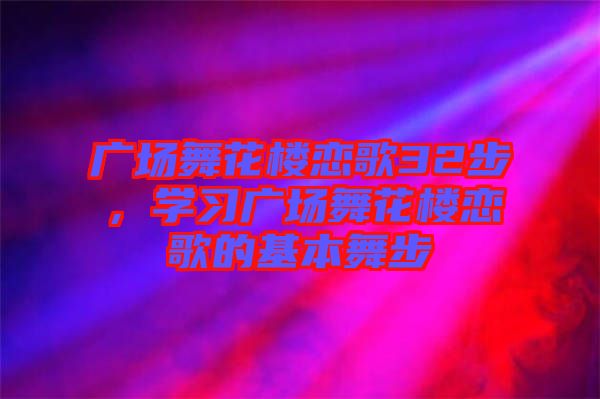 廣場舞花樓戀歌32步,學習廣場舞花樓戀歌的基本舞步