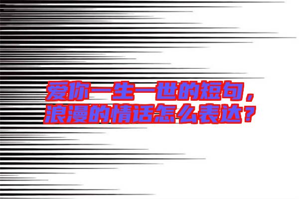 愛你一生一世的短句,浪漫的情話怎么表達?