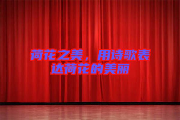 荷花之美,用詩歌表達(dá)荷花的美麗