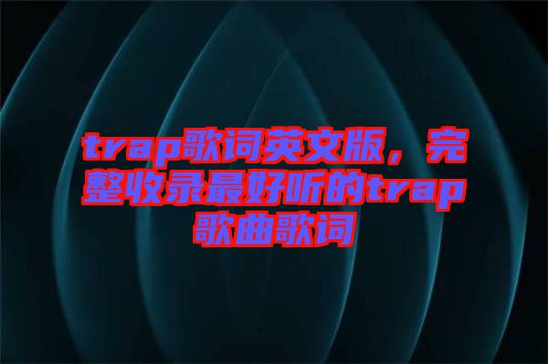trap歌詞英文版,完整收錄最好聽的trap歌曲歌詞