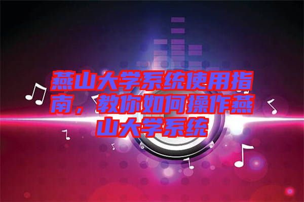 燕山大學系統(tǒng)使用指南,教你如何操作燕山大學系統(tǒng)