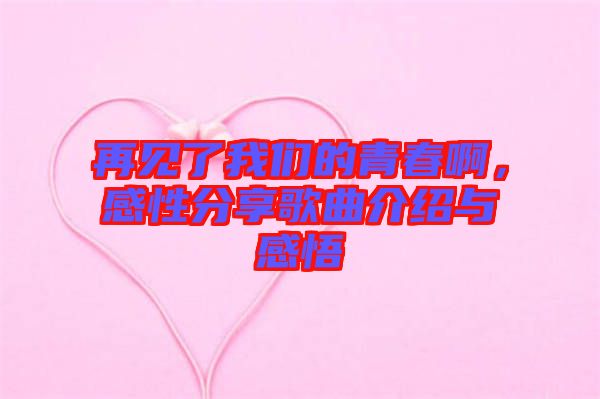 再見了我們的青春啊,感性分享歌曲介紹與感悟