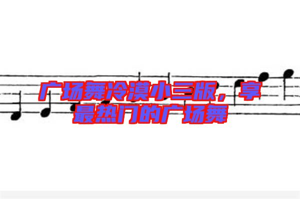 廣場舞冷漠小三版,享最熱門的廣場舞