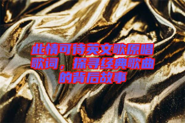 此情可待英文歌原唱歌詞,探尋經(jīng)典歌曲的背后故事