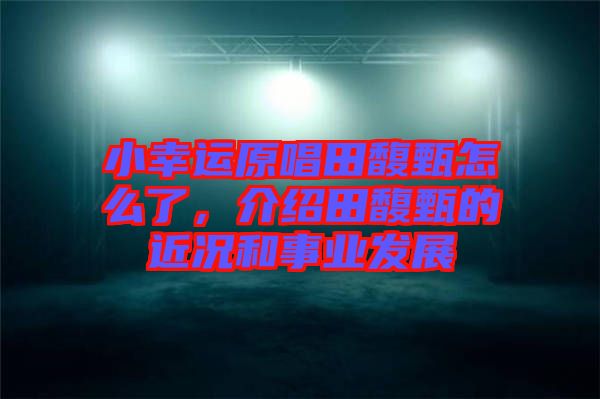 小幸運原唱田馥甄怎么了,介紹田馥甄的近況和事業發展