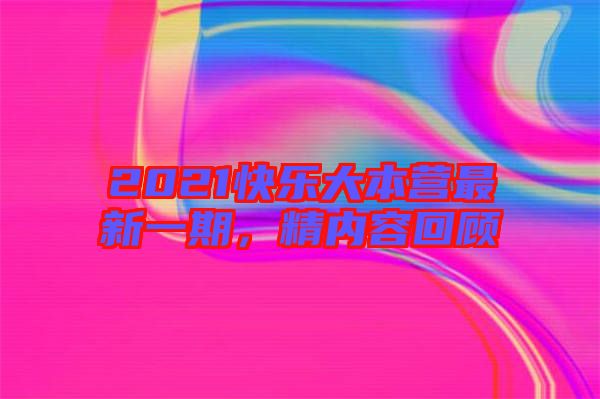 2021快樂(lè)大本營(yíng)最新一期,精內(nèi)容回顧