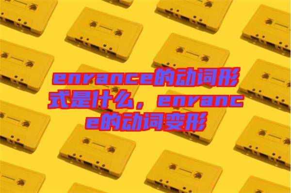 enrance的動詞形式是什么,enrance的動詞變形