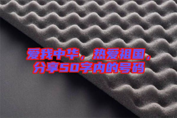 愛(ài)我中華,熱愛(ài)祖國(guó),分享50字內(nèi)的號(hào)碼