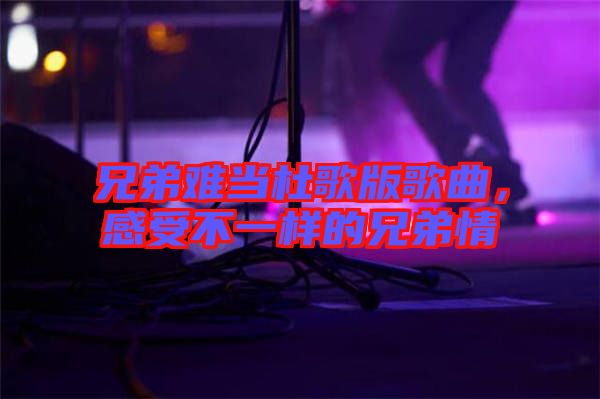 兄弟難當杜歌版歌曲,感受不一樣的兄弟情