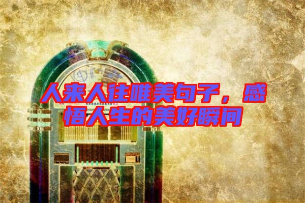 人來人往唯美句子,感悟人生的美好瞬間