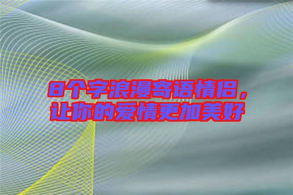 8個(gè)字浪漫寄語(yǔ)情侶,讓你的愛(ài)情更加美好