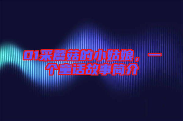 01采蘑菇的小姑娘,一個童話故事簡介