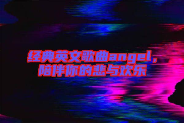 經典英文歌曲angel,陪伴你的悲與歡樂