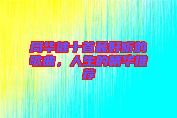 周華健十首最好聽的歌曲,人生的精華推薦