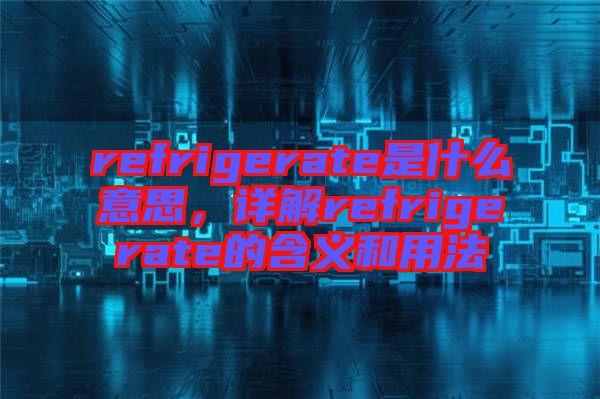 refrigerate是什么意思,詳解refrigerate的含義和用法