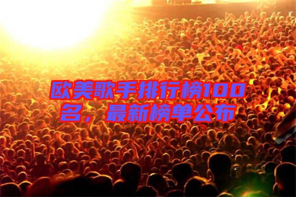 歐美歌手排行榜100名,最新榜單公布