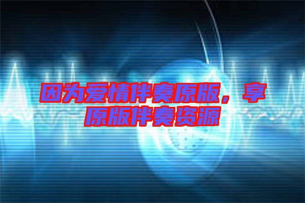 因為愛情伴奏原版,享原版伴奏資源