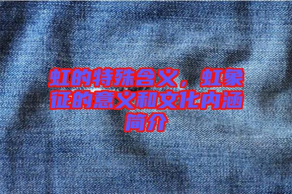 虹的特殊含義,虹象征的意義和文化內(nèi)涵簡介