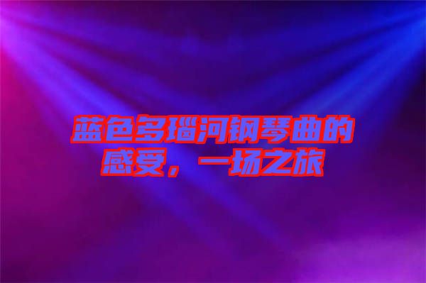 藍(lán)色多瑙河鋼琴曲的感受,一場(chǎng)之旅