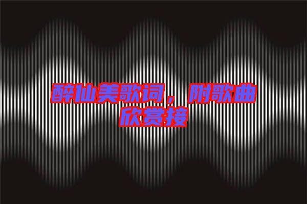 醉仙美歌詞,附歌曲欣賞接