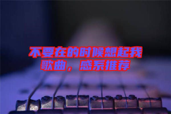 不要在的時(shí)候想起我歌曲,感系推薦
