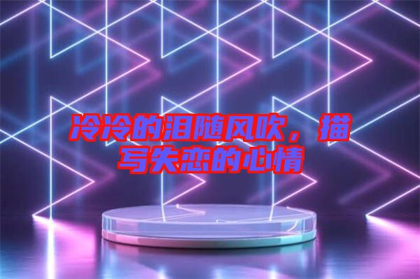冷冷的淚隨風(fēng)吹,描寫失戀的心情