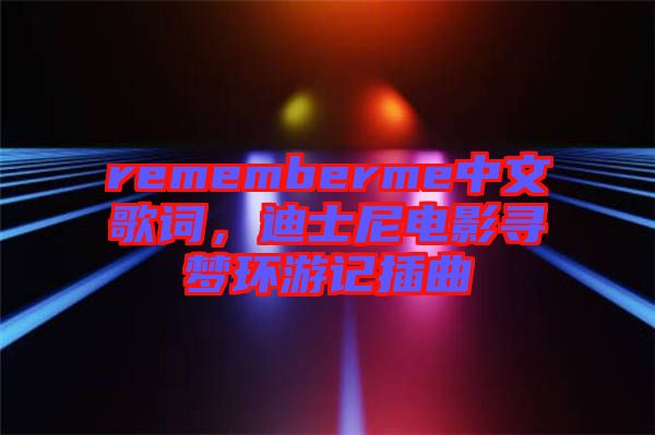 rememberme中文歌詞,迪士尼電影尋夢環游記插曲
