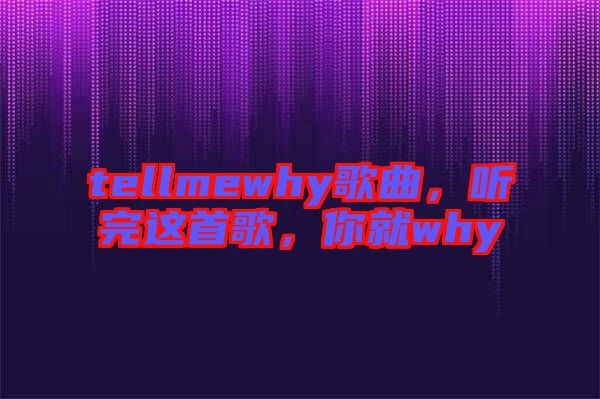 tellmewhy歌曲,聽完這首歌,你就why