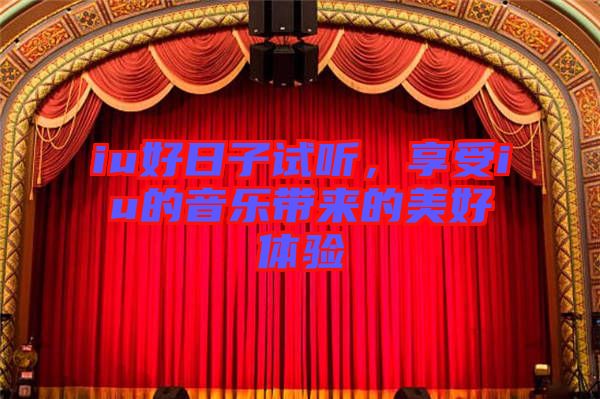 iu好日子試聽(tīng),享受iu的音樂(lè)帶來(lái)的美好體驗(yàn)