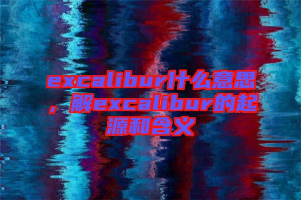 excalibur什么意思,解excalibur的起源和含義
