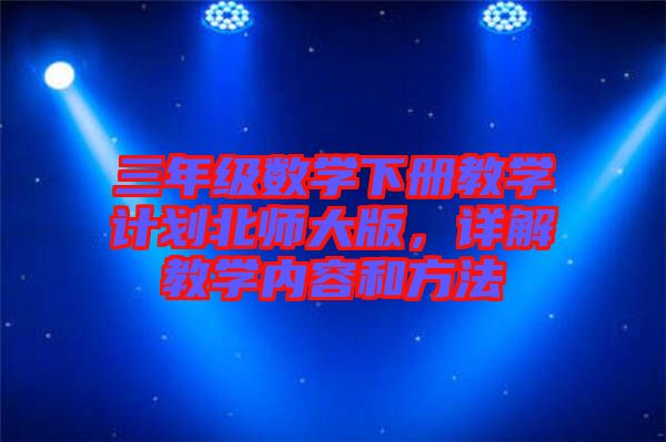 三年級數學下冊教學計劃北師大版,詳解教學內容和方法