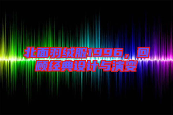 北面羽絨服1996,回顧經(jīng)典設(shè)計與演變