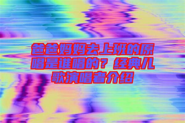 爸爸媽媽去上班的原唱是誰唱的?經典兒歌演唱者介紹