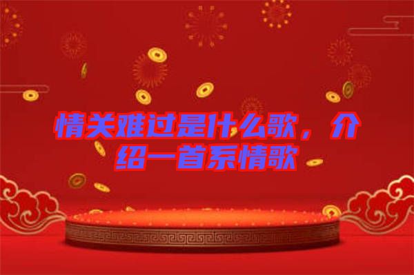 情關難過是什么歌,介紹一首系情歌