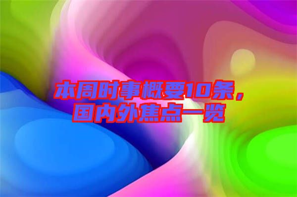 本周時事概要10條,國內(nèi)外焦點一覽