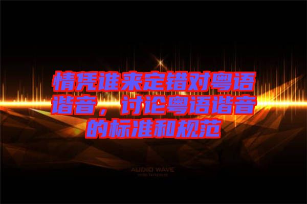 情憑誰來定錯對粵語諧音,討論粵語諧音的標準和規范