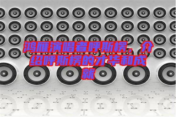 鴻雁演唱者呼斯楞,介紹呼斯楞的才華和成就