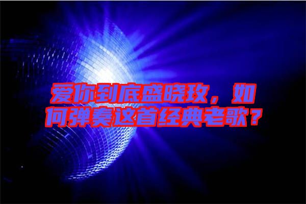 愛你到底盛曉玫,如何彈奏這首經典老歌?