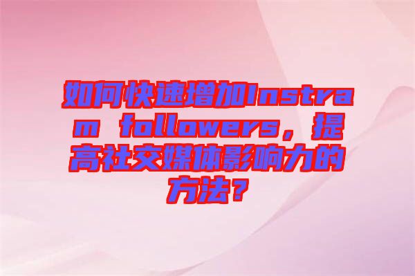 如何快速增加Instram followers,提高社交媒體影響力的方法?