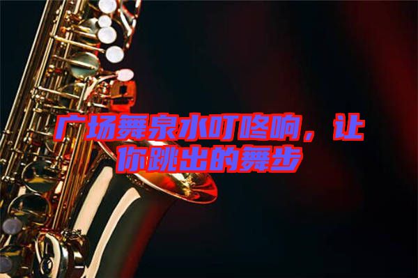 廣場舞泉水叮咚響,讓你跳出的舞步