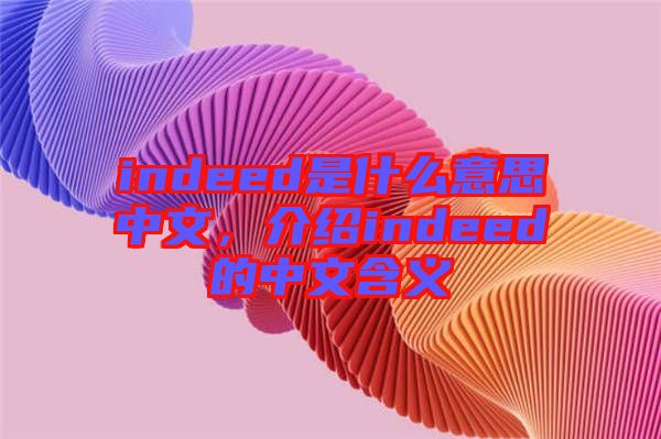 indeed是什么意思中文,介紹indeed的中文含義