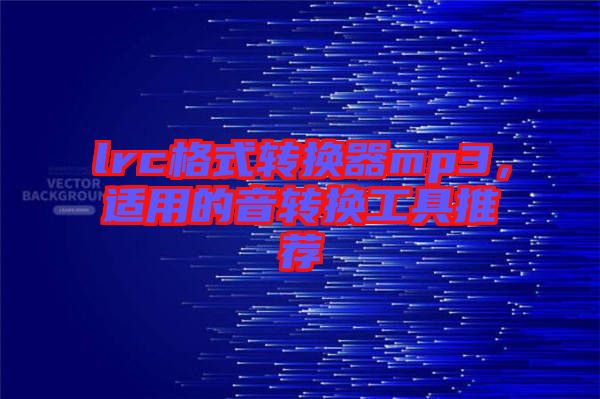 lrc格式轉換器mp3,適用的音轉換工具推薦