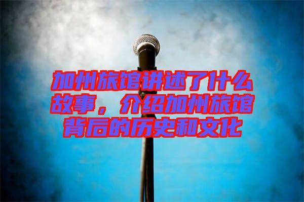 加州旅館講述了什么故事,介紹加州旅館背后的歷史和文化