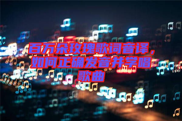 百萬朵玫瑰歌詞音譯,如何正確發(fā)音并學(xué)唱歌曲