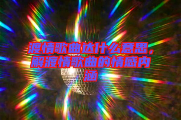 渡情歌曲達什么意思,解渡情歌曲的情感內涵