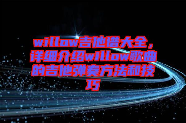 willow吉他譜大全,詳細(xì)介紹willow歌曲的吉他彈奏方法和技巧