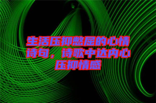 生活壓抑憋屈的心情詩句,詩歌中達內心壓抑情感