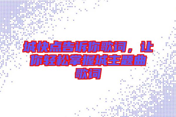 城快點(diǎn)告訴你歌詞,讓你輕松掌握城主題曲歌詞