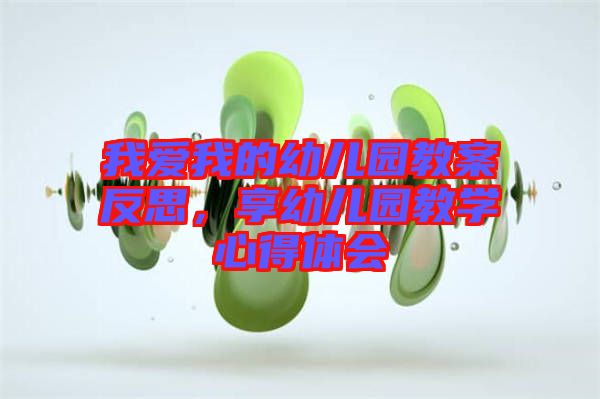 我愛我的幼兒園教案反思,享幼兒園教學(xué)心得體會